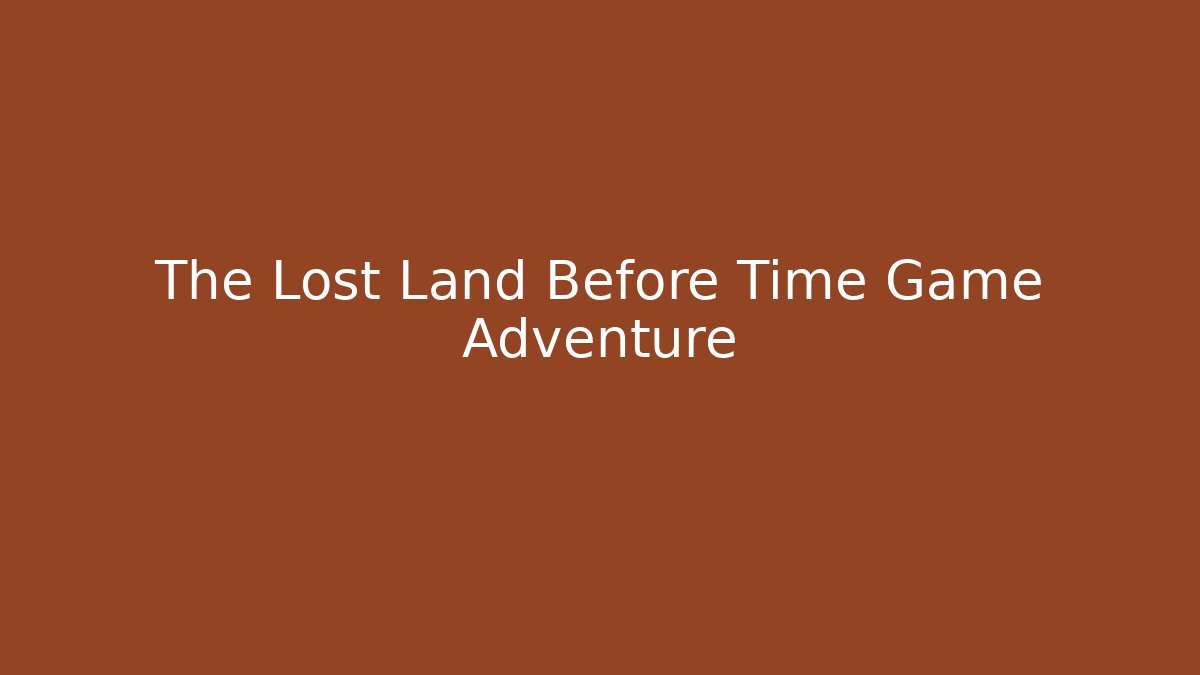 The Lost Land Before Time Game Adventure
