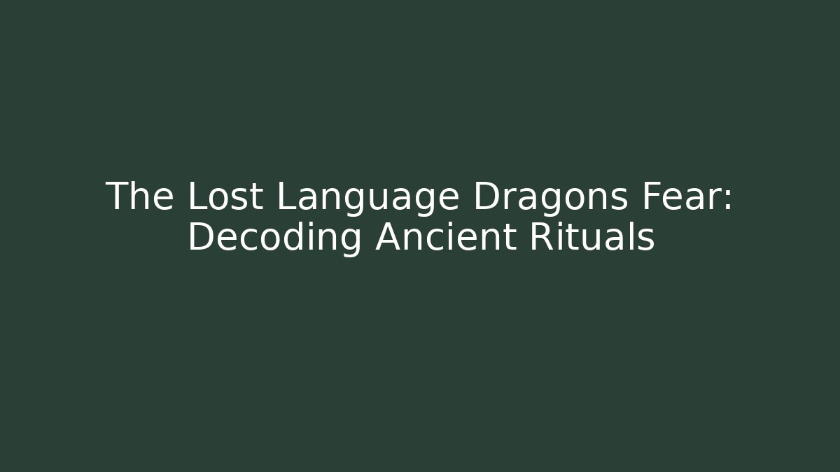 The Lost Language Dragons Fear: Decoding Ancient Rituals
