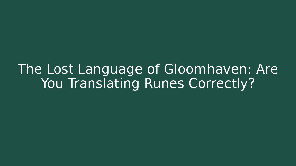 The Lost Language of Gloomhaven: Are You Translating Runes Correctly?