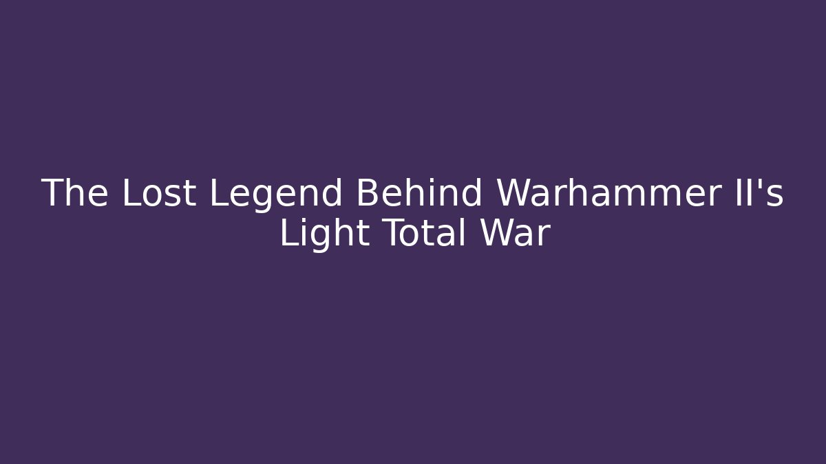 The Lost Legend Behind Warhammer II's Light Total War - Create More Assets