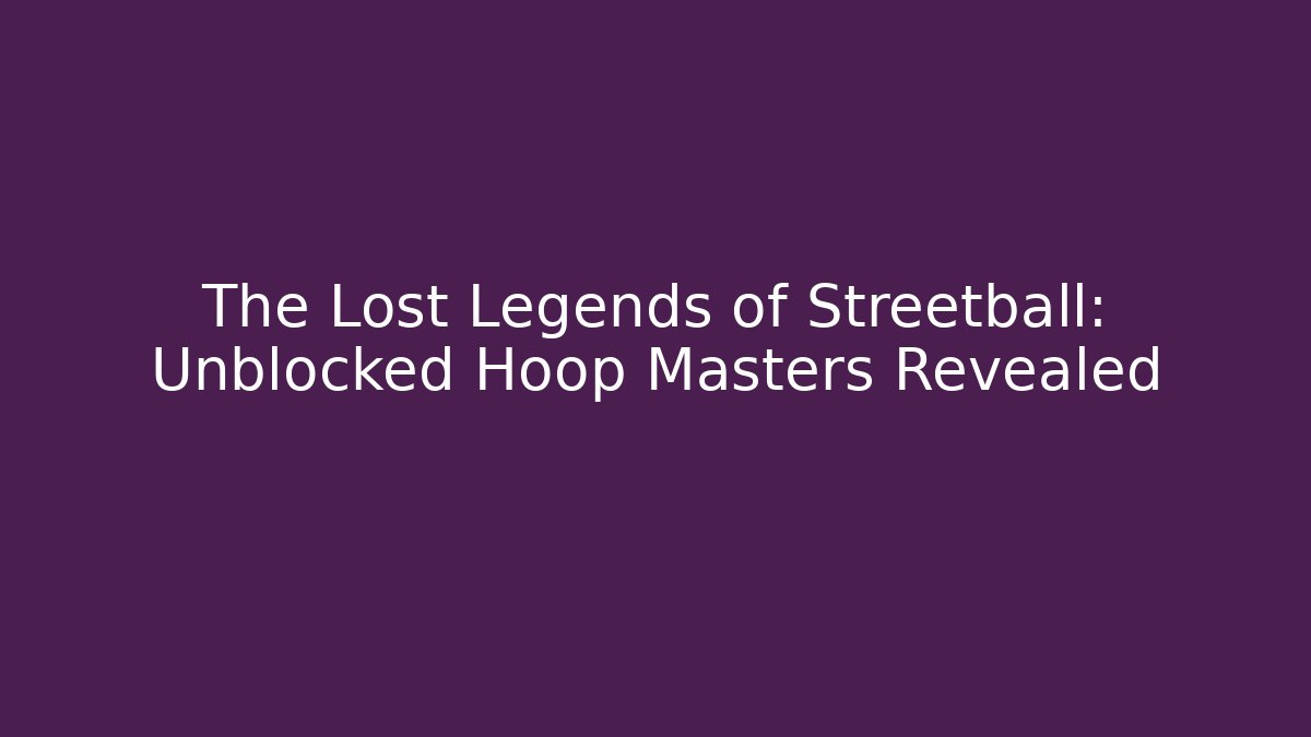 The Lost Legends of Streetball: Unblocked Hoop Masters Revealed
