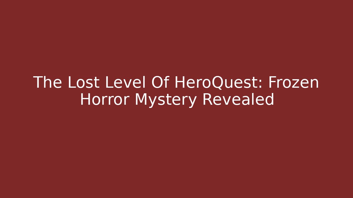 The Lost Level Of HeroQuest: Frozen Horror Mystery Revealed