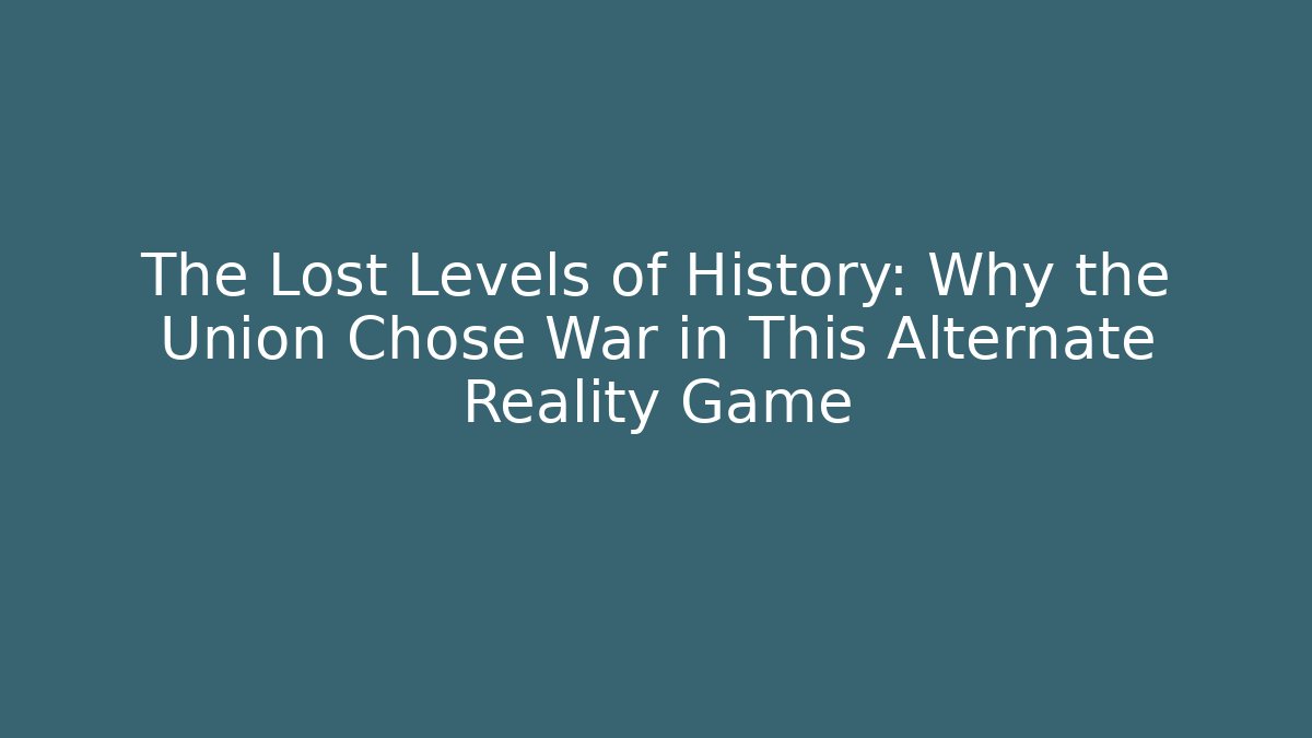 The Lost Levels of History: Why the Union Chose War in This Alternate Reality Game