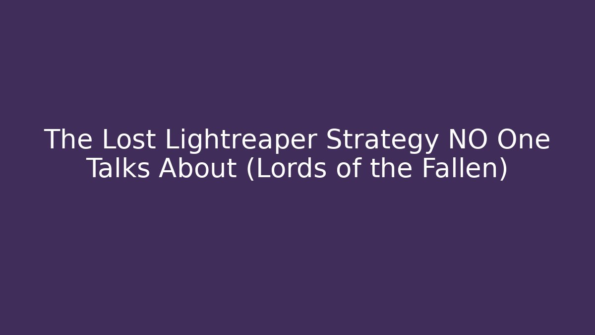 The Lost Lightreaper Strategy NO One Talks About (Lords of the Fallen)
