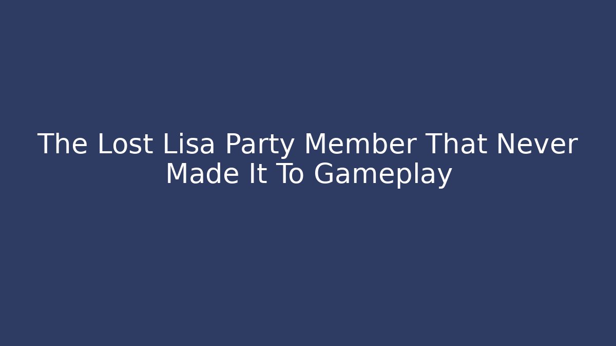The Lost Lisa Party Member That Never Made It To Gameplay