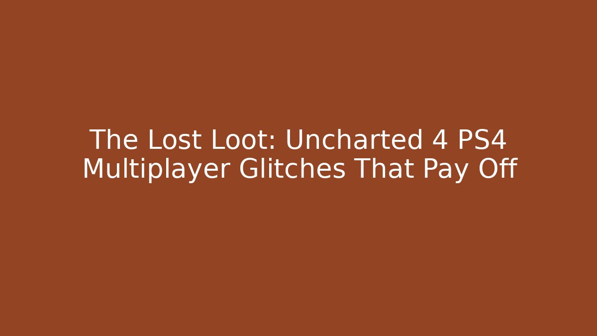 The Lost Loot: Uncharted 4 PS4 Multiplayer Glitches That Pay Off
