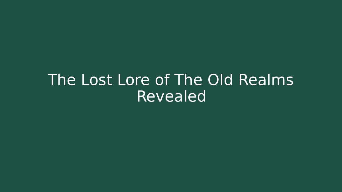 The Lost Lore of The Old Realms Revealed