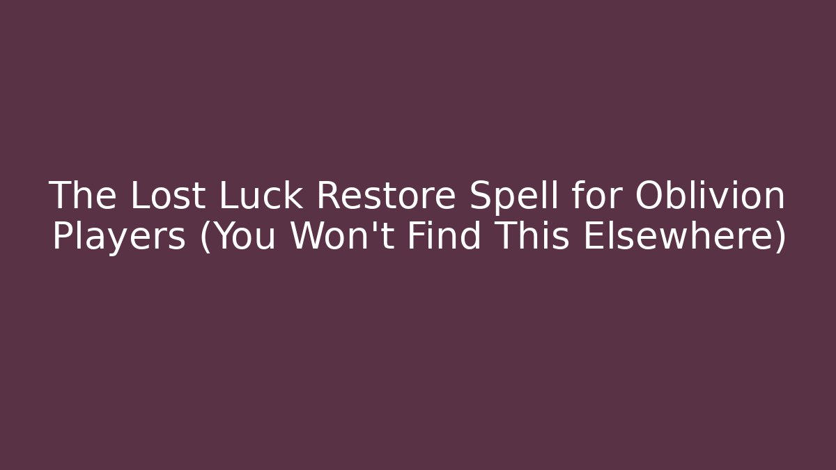 The Lost Luck Restore Spell for Oblivion Players (You Won't Find This Elsewhere)