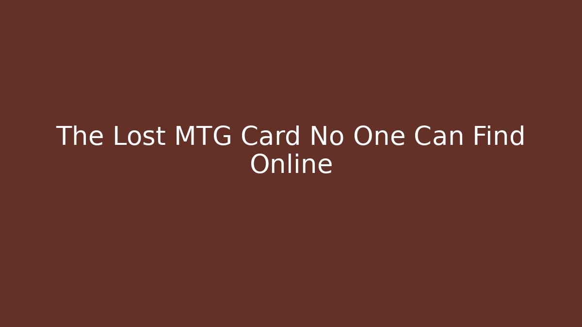 The Lost MTG Card No One Can Find Online