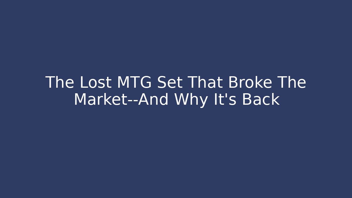 The Lost MTG Set That Broke The Market—And Why It’s Back