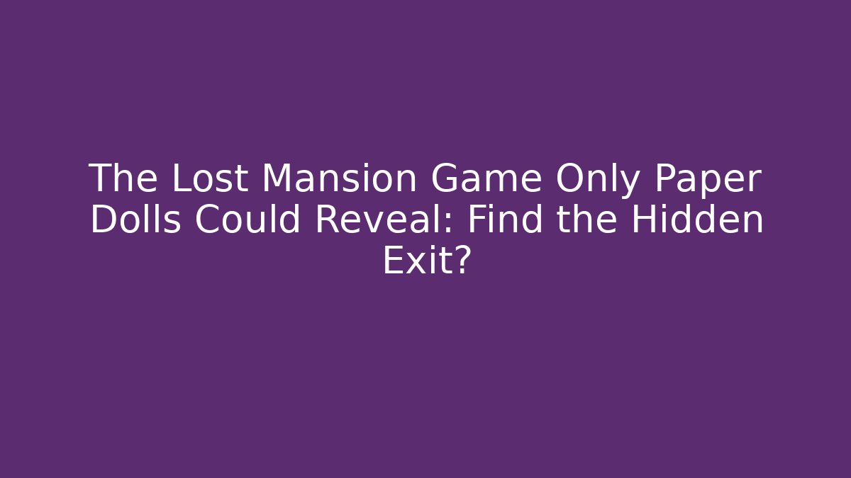 The Lost Mansion Game Only Paper Dolls Could Reveal: Find the Hidden Exit?