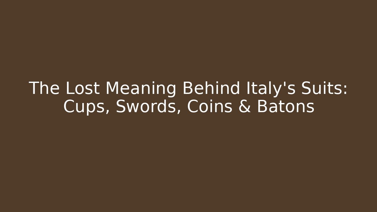 The Lost Meaning Behind Italy's Suits: Cups, Swords, Coins & Batons