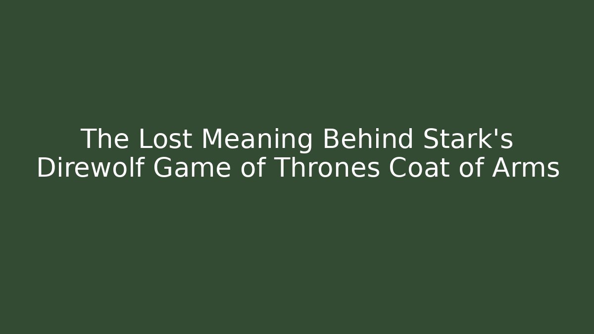 The Lost Meaning Behind Stark's Direwolf Game of Thrones Coat of Arms