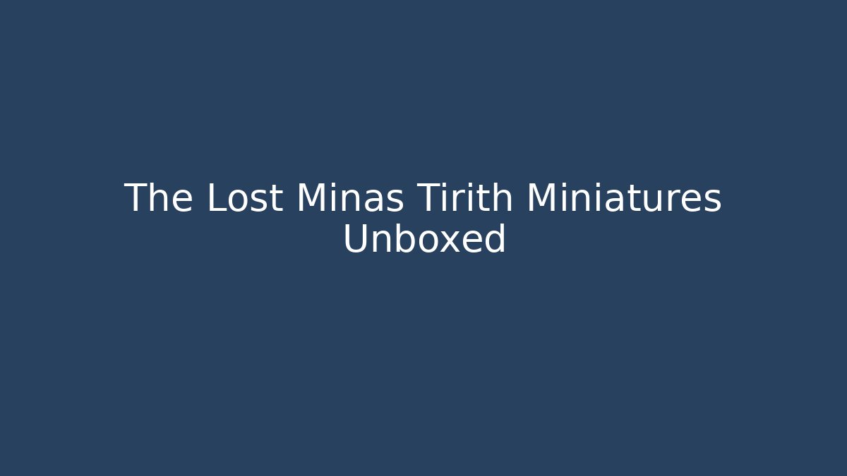 The Lost Minas Tirith Miniatures Unboxed