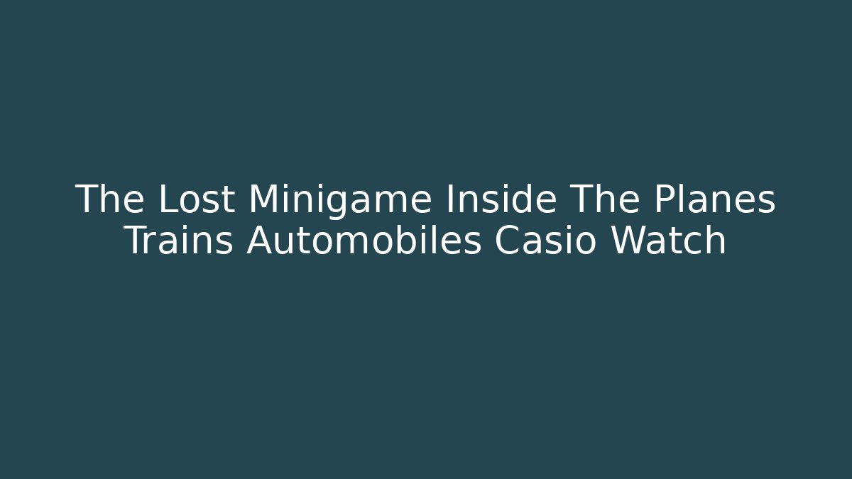 The Lost Minigame Inside The Planes Trains Automobiles Casio Watch