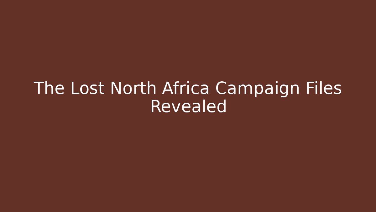 The Lost North Africa Campaign Files Revealed