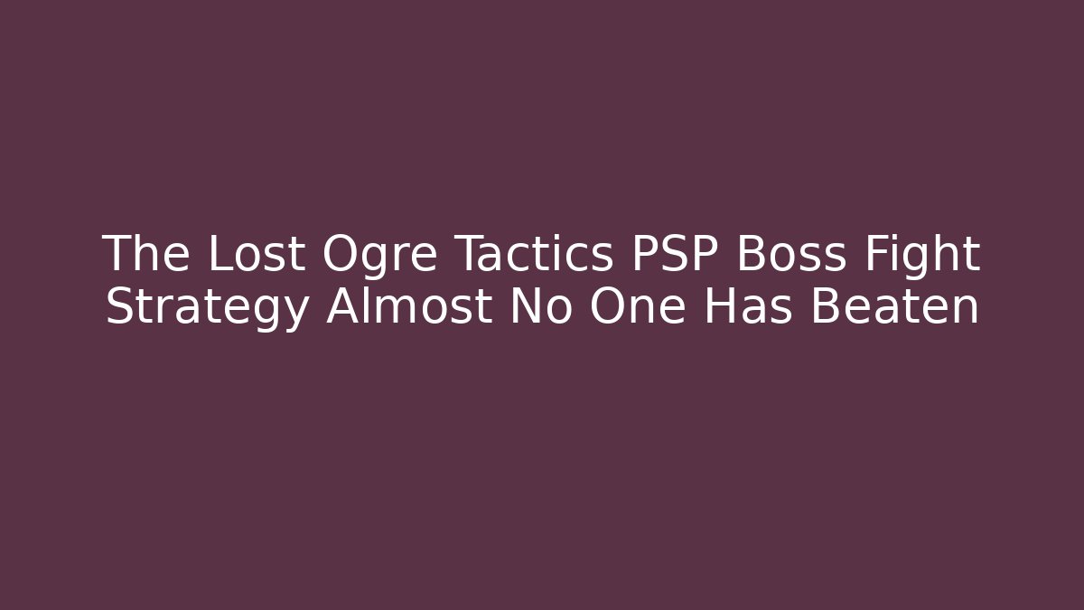 The Lost Ogre Tactics PSP Boss Fight Strategy Almost No One Has Beaten