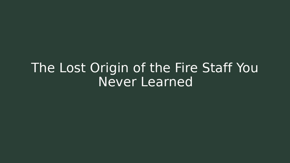 The Lost Origin of the Fire Staff You Never Learned