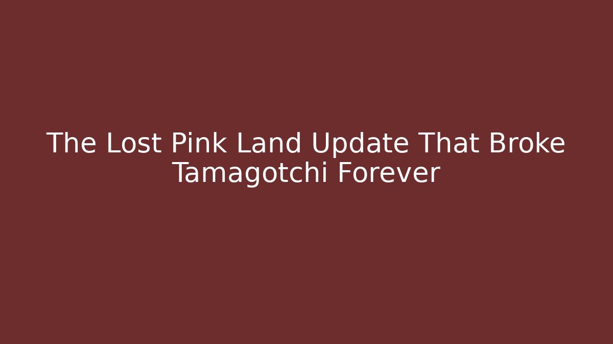 The Lost Pink Land Update That Broke Tamagotchi Forever