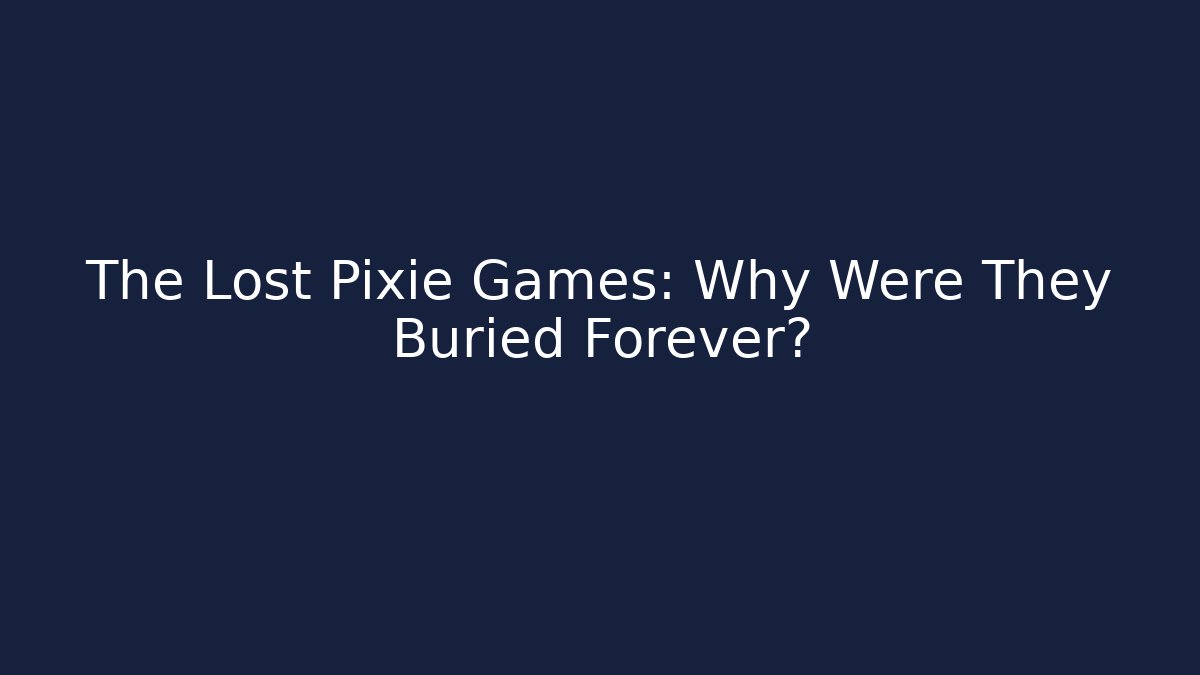 The Lost Pixie Games: Why Were They Buried Forever?