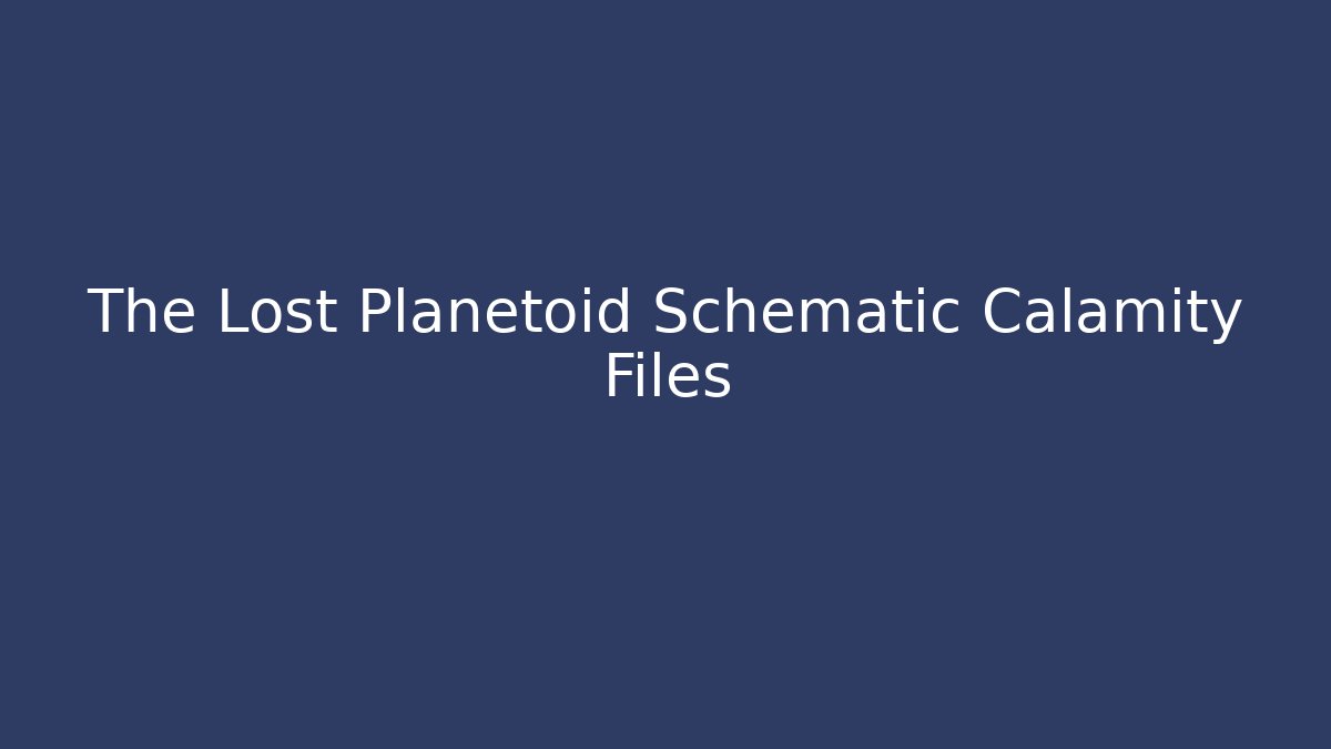 The Lost Planetoid Schematic Calamity Files
