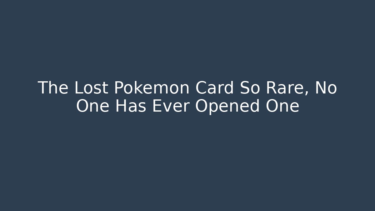 The Lost Pokémon Card So Rare, No One Has Ever Opened One
