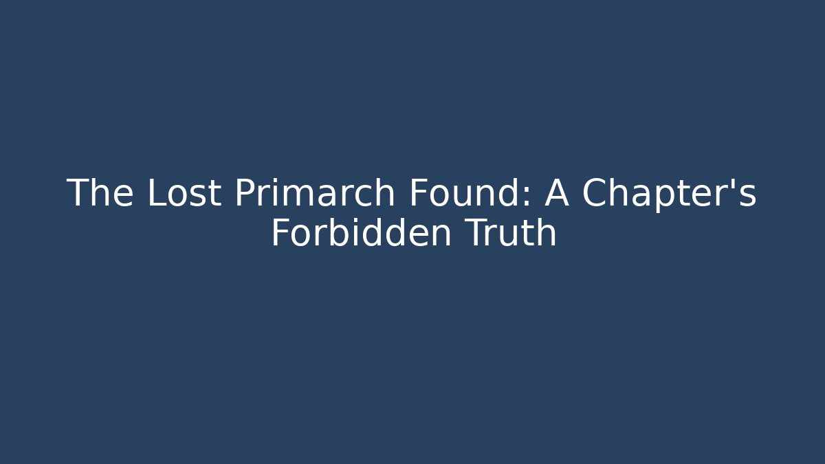 The Lost Primarch Found: A Chapter's Forbidden Truth