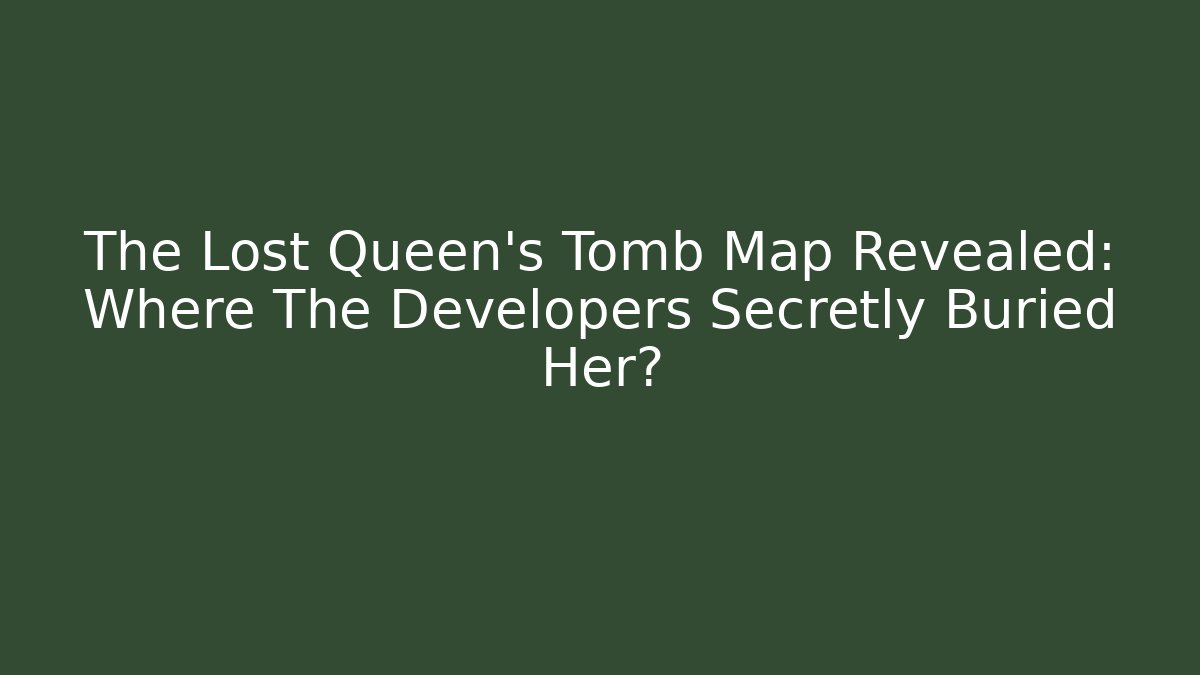 The Lost Queen's Tomb Map Revealed: Where The Developers Secretly Buried Her?