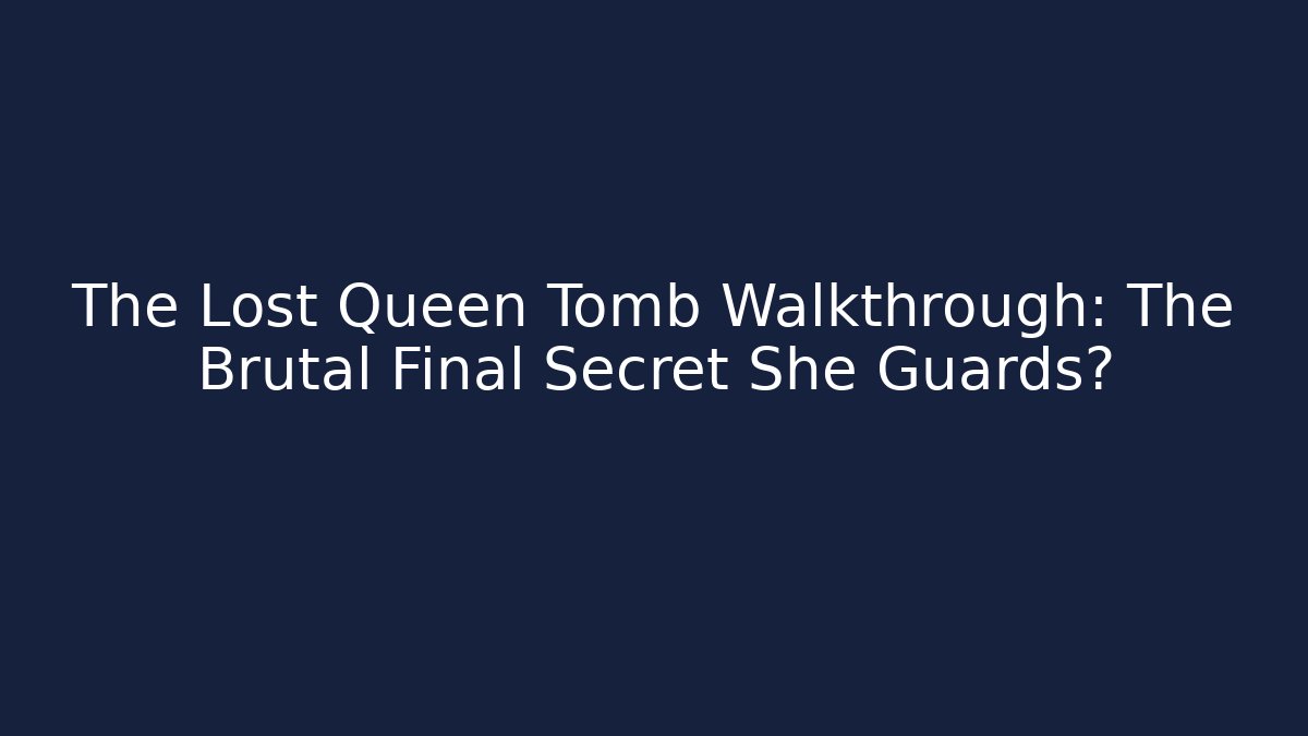 The Lost Queen Tomb Walkthrough: The Brutal Final Secret She Guards?