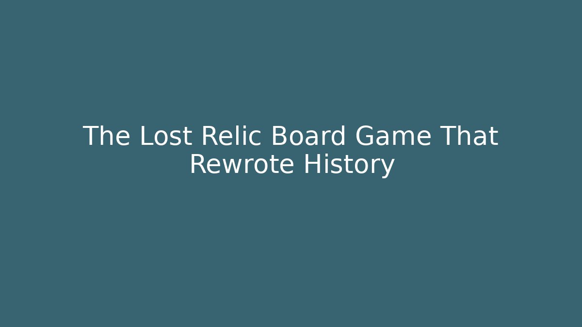 The Lost Relic Board Game That Rewrote History