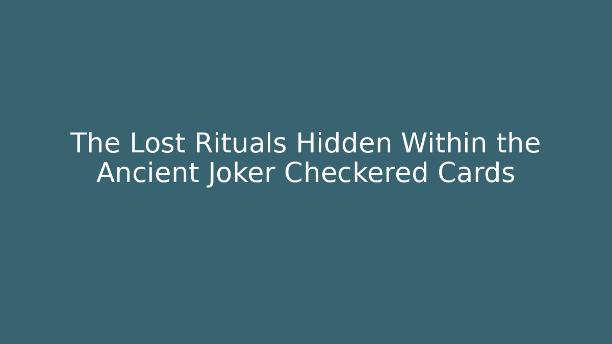 The Lost Rituals Hidden Within the Ancient Joker Checkered Cards