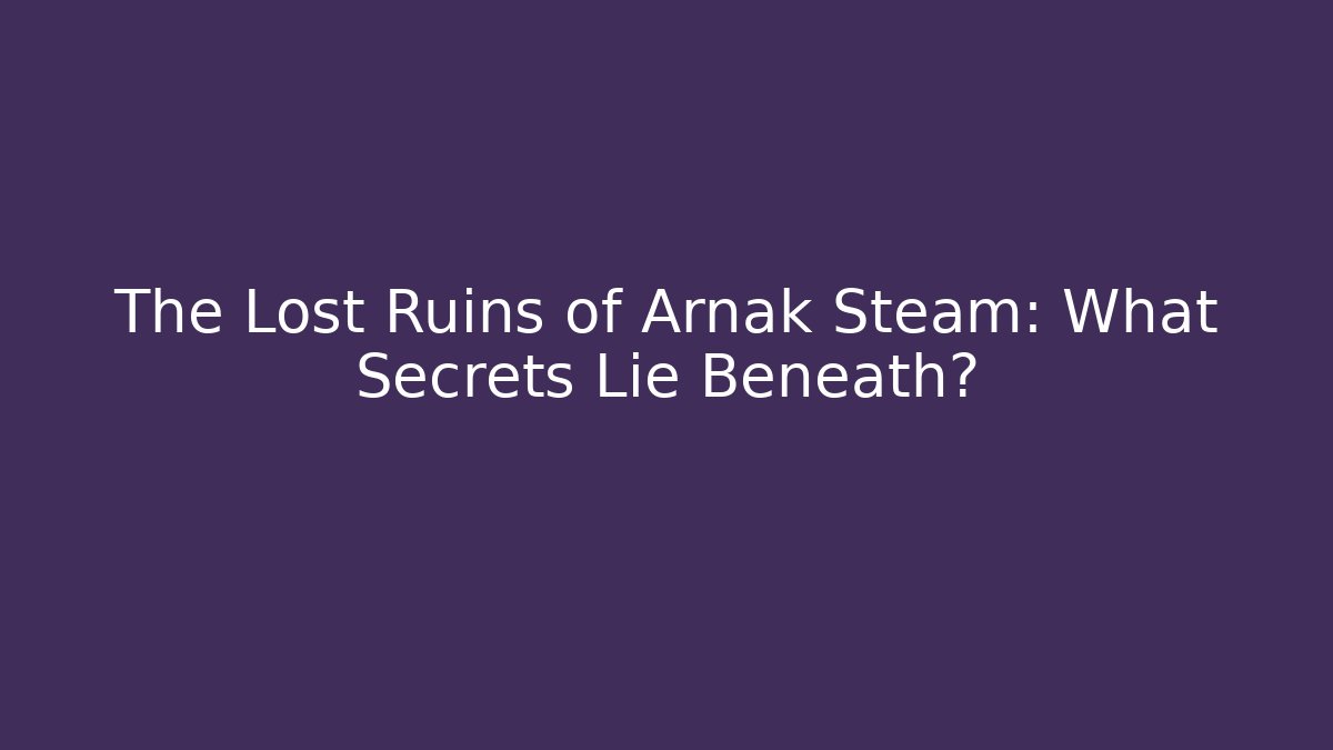 The Lost Ruins of Arnak Steam: What Secrets Lie Beneath?