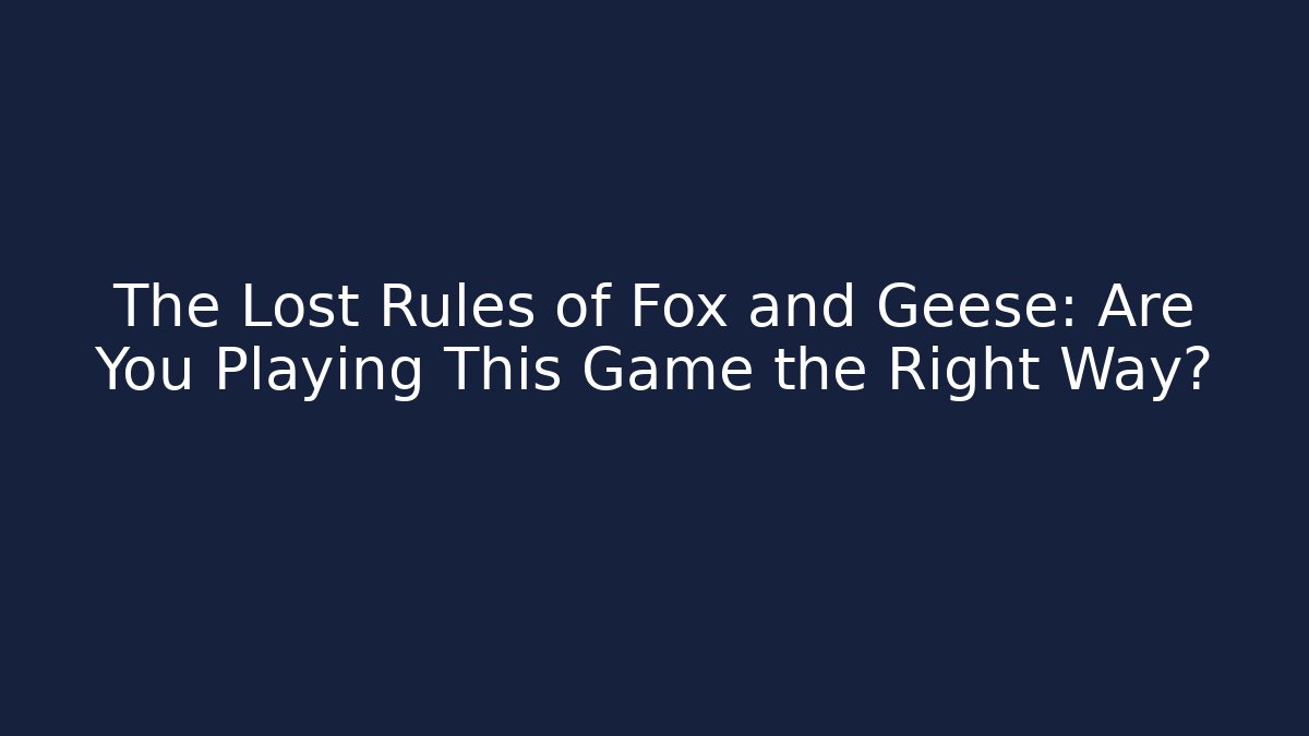The Lost Rules of Fox and Geese: Are You Playing This Game the Right Way?