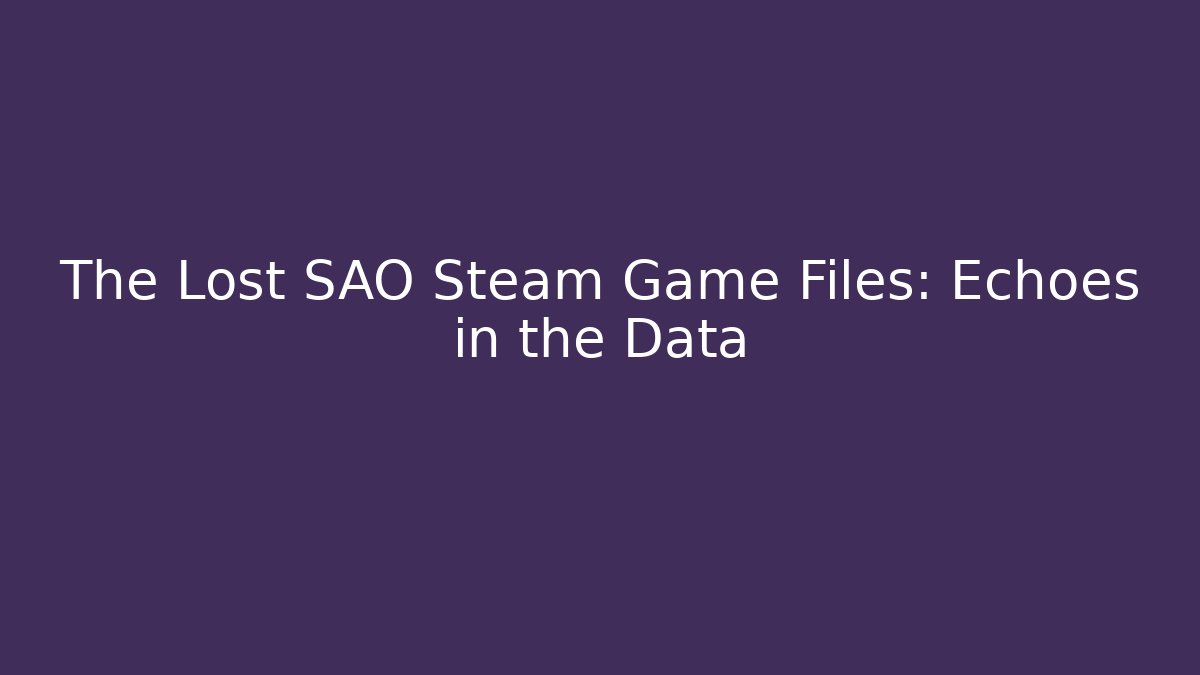 The Lost SAO Steam Game Files: Echoes in the Data