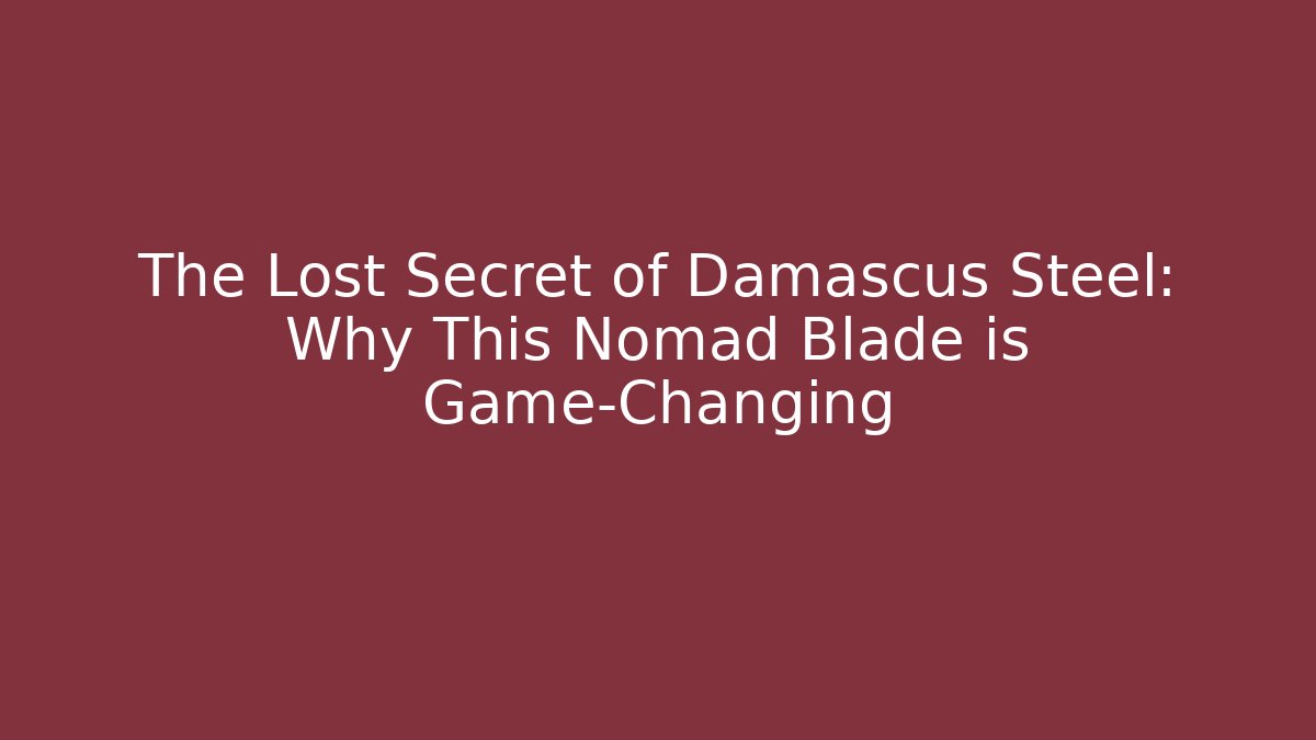 The Lost Secret of Damascus Steel: Why This Nomad Blade is Game-Changing