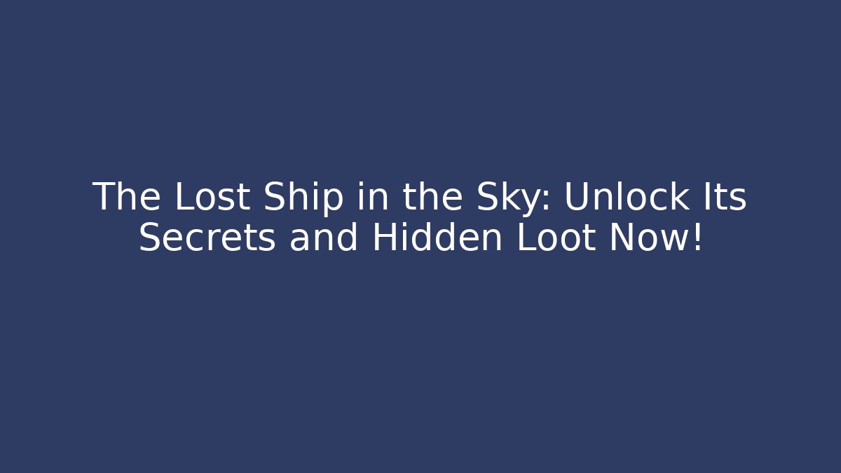 The Lost Ship in the Sky: Unlock Its Secrets and Hidden Loot Now!