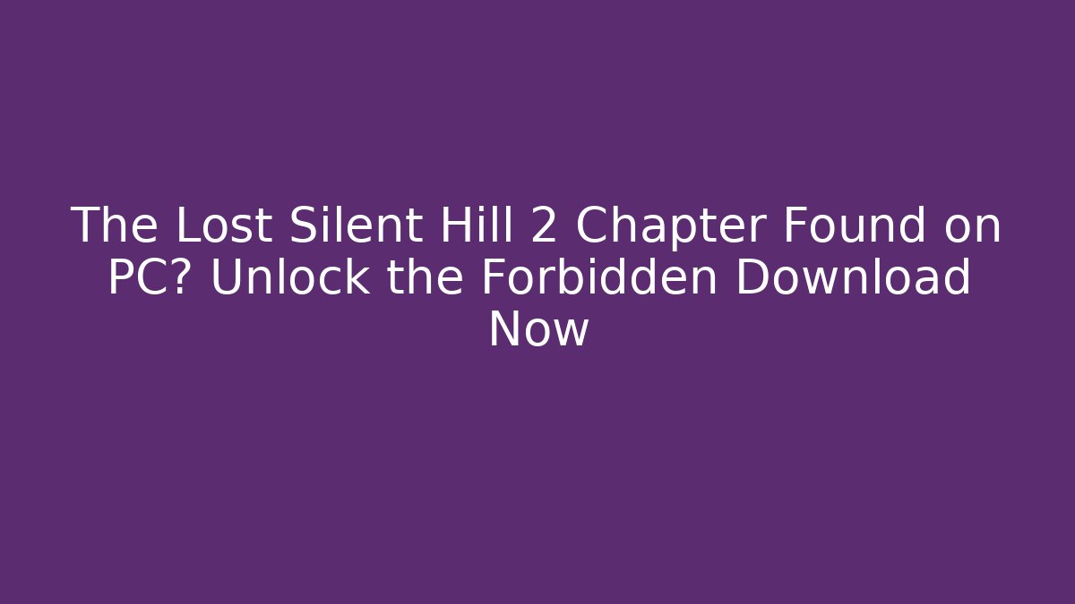 The Lost Silent Hill 2 Chapter Found on PC? Unlock the Forbidden Download Now