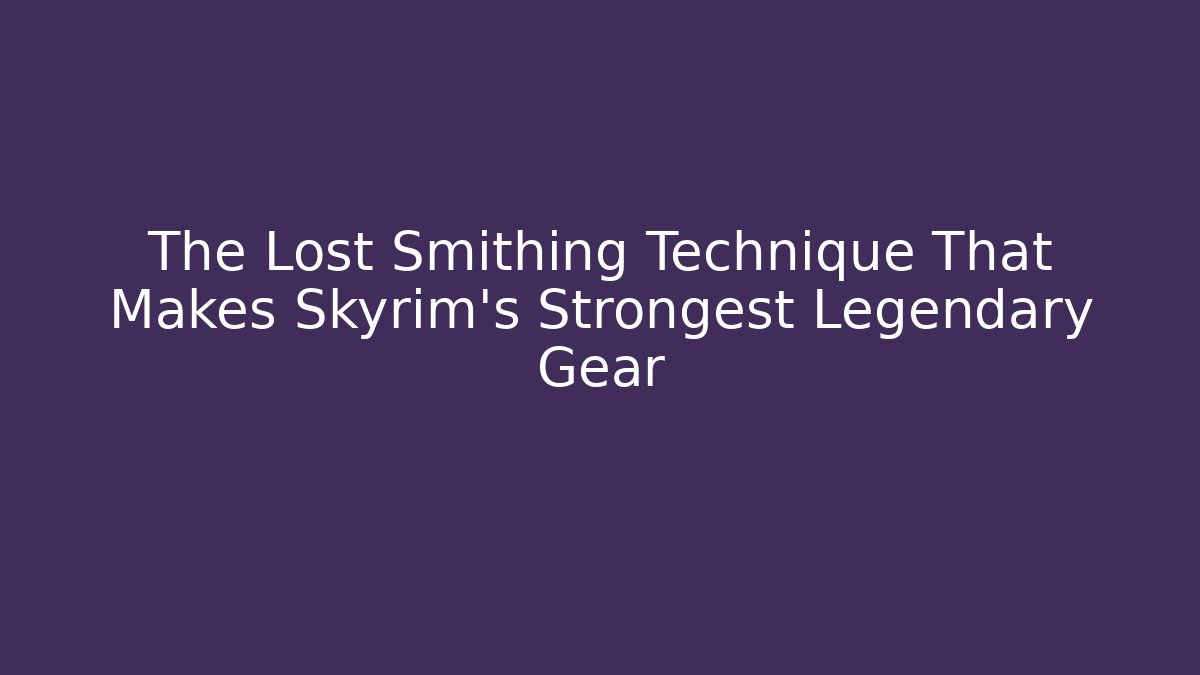 The Lost Smithing Technique That Makes Skyrim's Strongest Legendary Gear