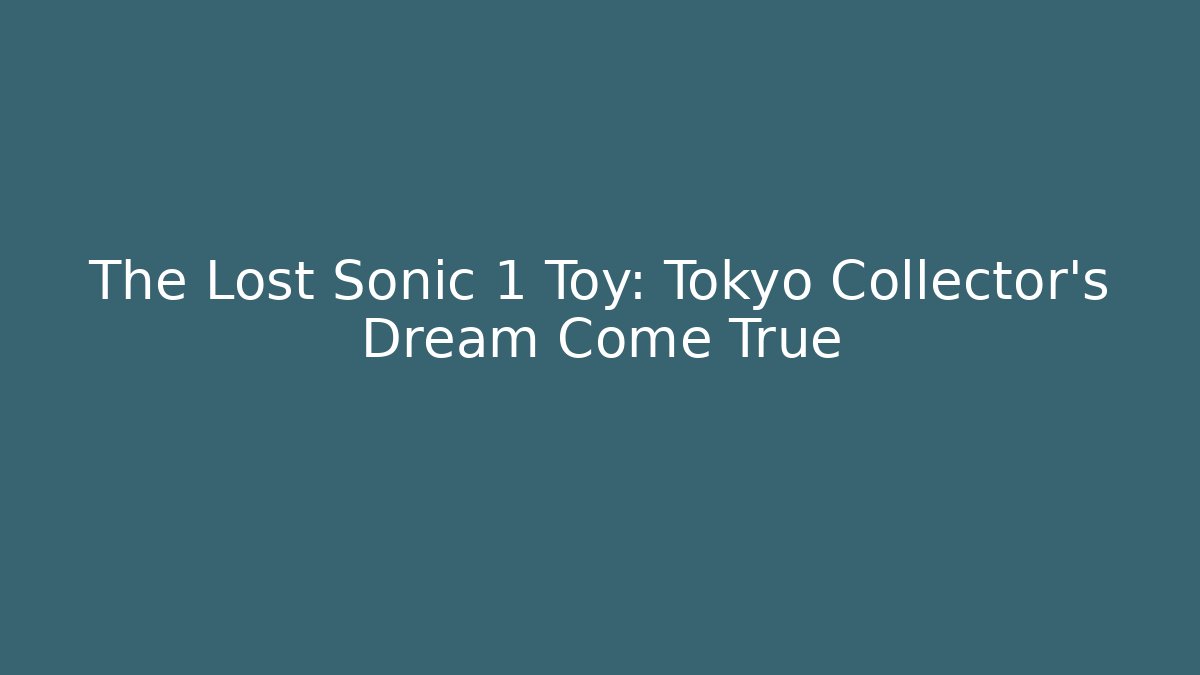 The Lost Sonic 1 Toy: Tokyo Collector's Dream Come True