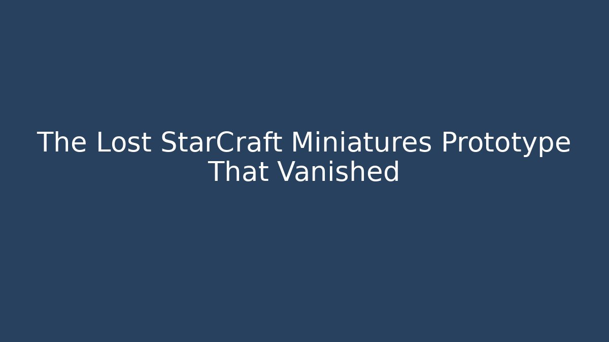 The Lost StarCraft Miniatures Prototype That Vanished