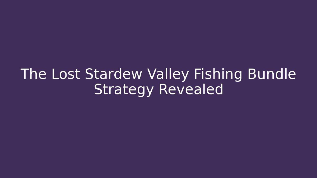 The Lost Stardew Valley Fishing Bundle Strategy Revealed