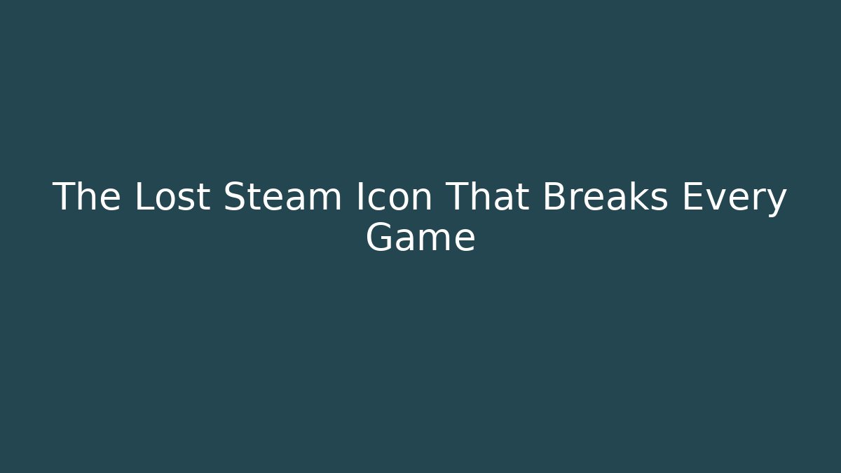 The Lost Steam Icon That Breaks Every Game