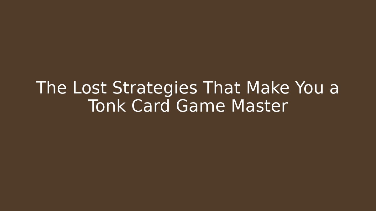 The Lost Strategies That Make You a Tonk Card Game Master