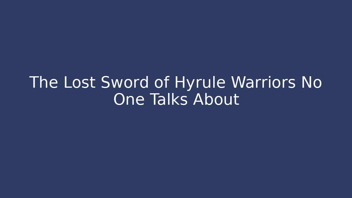 The Lost Sword of Hyrule Warriors No One Talks About
