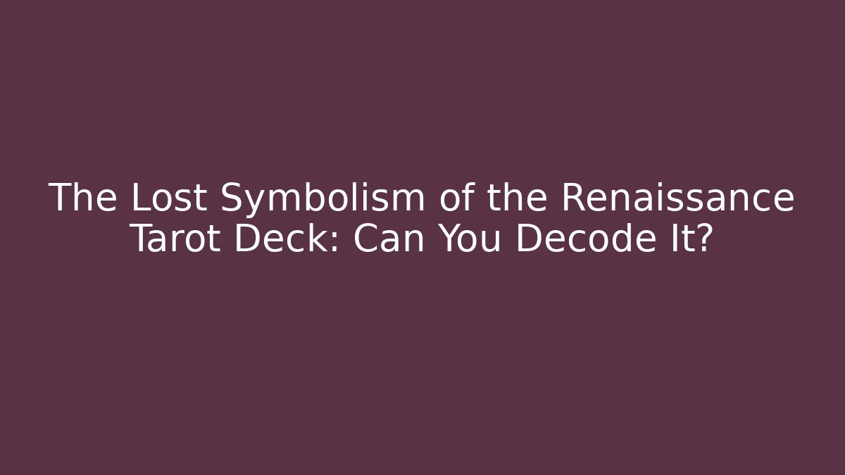 The Lost Symbolism of the Renaissance Tarot Deck: Can You Decode It?