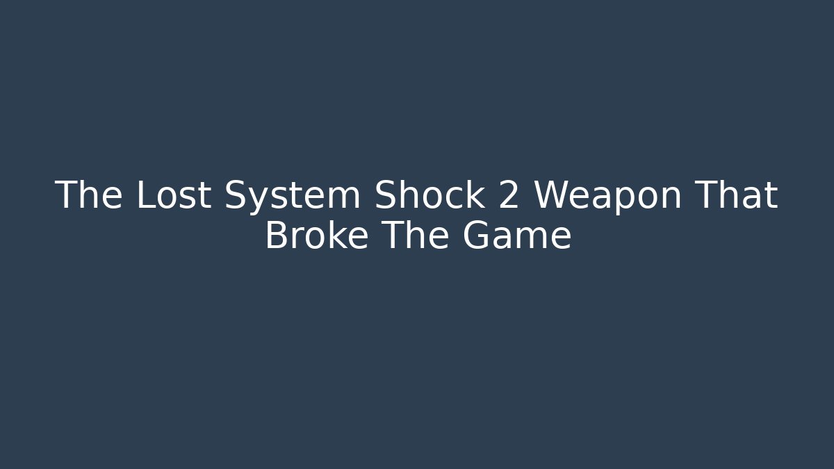The Lost System Shock 2 Weapon That Broke The Game