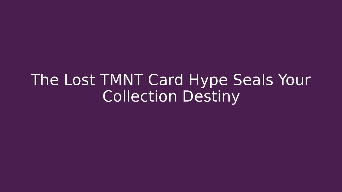 The Lost TMNT Card Hype Seals Your Collection Destiny