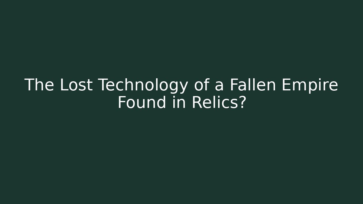 The Lost Technology of a Fallen Empire Found in Relics?