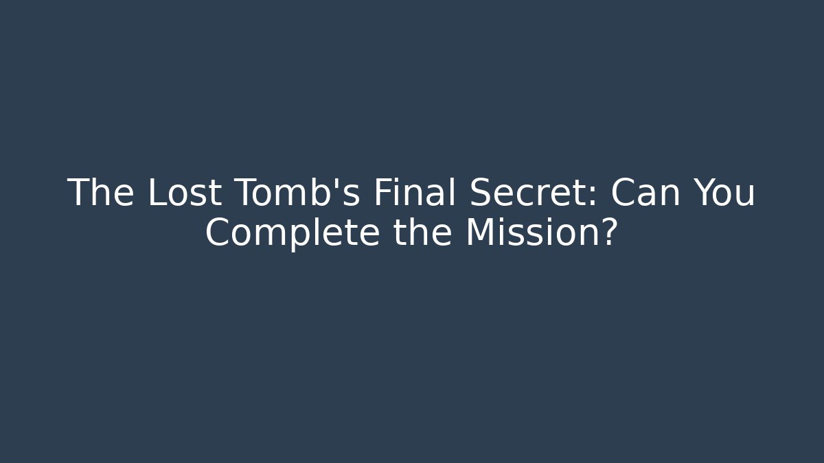 The Lost Tomb's Final Secret: Can You Complete the Mission?