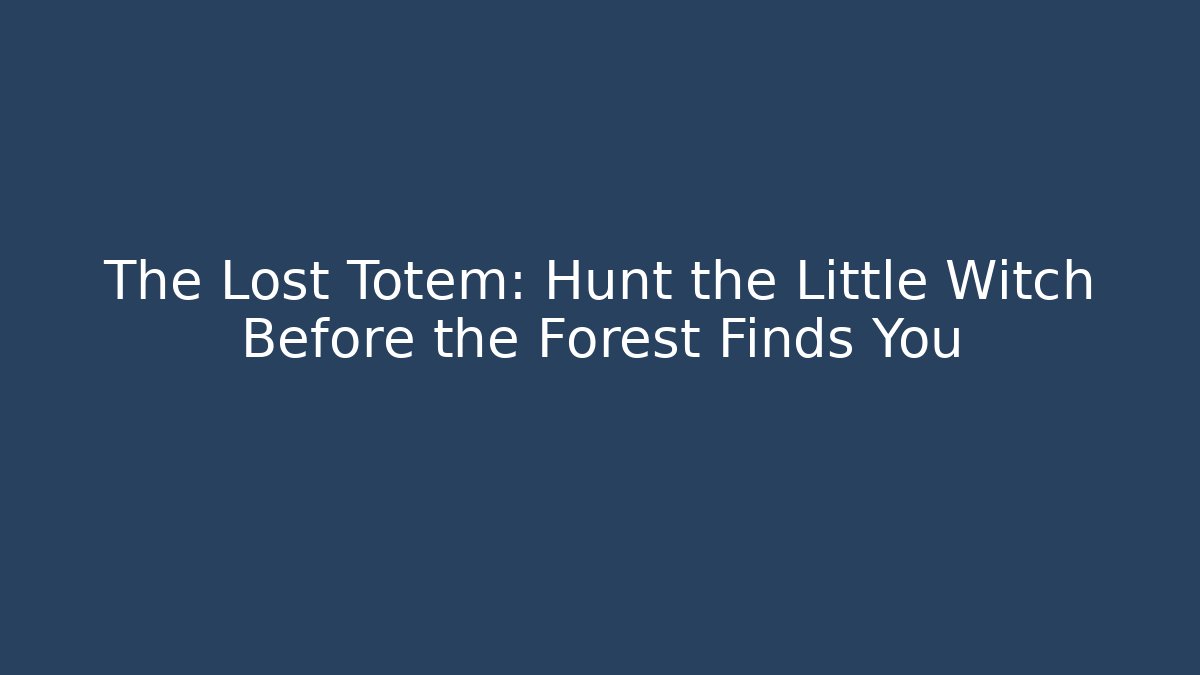 The Lost Totem: Hunt the Little Witch Before the Forest Finds You